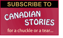 Subscribe to CANADIAN STORIES for a chuckle or a tear...